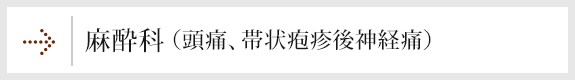 麻酔科（頭痛、帯状疱疹後神経痛）